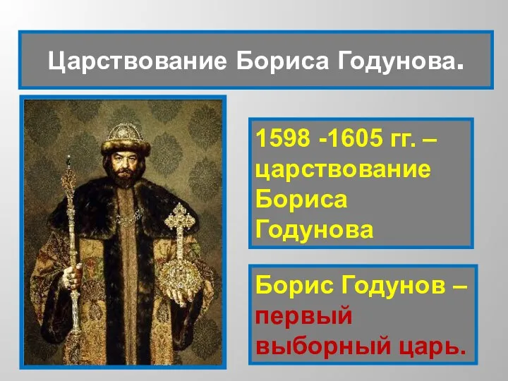 1598 -1605 гг. – царствование Бориса Годунова Борис Годунов – первый выборный царь. Царствование Бориса Годунова.