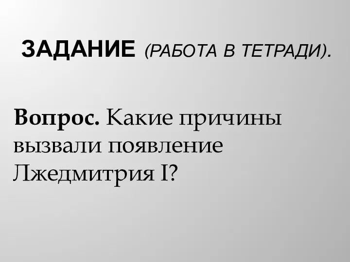 ЗАДАНИЕ (РАБОТА В ТЕТРАДИ). Вопрос. Какие причины вызвали появление Лжедмитрия I?