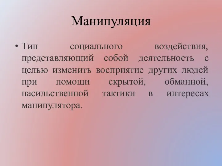 Манипуляция Тип социального воздействия, представляющий собой деятельность с целью изменить