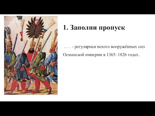 1. Заполни пропуск . . . - регулярная пехота вооружённых сил Османской империи в 1365–1826 годах.