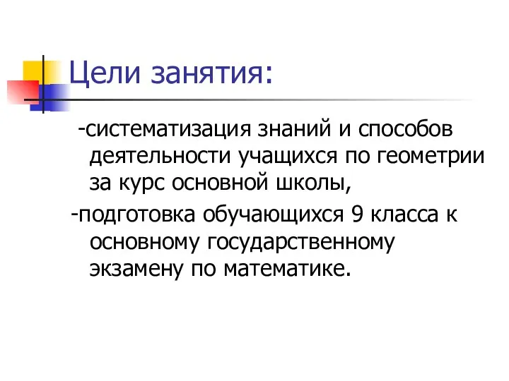 Цели занятия: -систематизация знаний и способов деятельности учащихся по геометрии