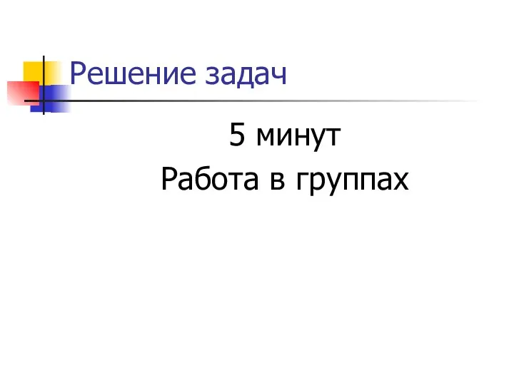 Решение задач 5 минут Работа в группах