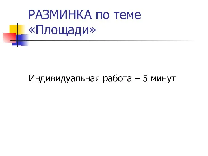 РАЗМИНКА по теме «Площади» Индивидуальная работа – 5 минут