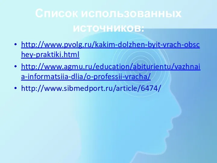 Список использованных источников: http://www.pvolg.ru/kakim-dolzhen-byit-vrach-obschey-praktiki.html http://www.agmu.ru/education/abiturientu/vazhnaia-informatsiia-dlia/o-professii-vracha/ http://www.sibmedport.ru/article/6474/