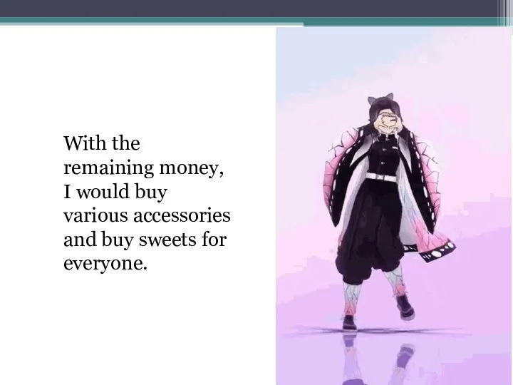 With the remaining money, I would buy various accessories and buy sweets for everyone.