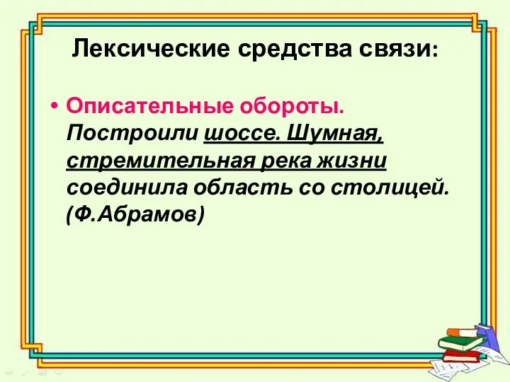 Лексические средства связи: Описательные обороты. Построили шоссе. Шумная, стремительная река жизни соединила область со столицей. (Ф.Абрамов)