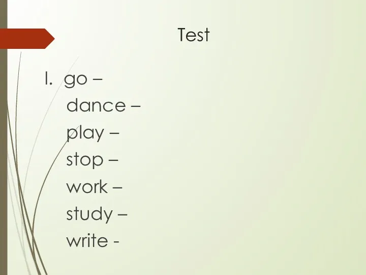 Test I. go – dance – play – stop – work – study – write -