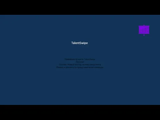 TalentSwipe Название проекта: TalentSwipe Логотип Слоган: Новый взгляд на мир рекрутинга Имена и должности представителей команды