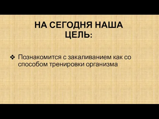 НА СЕГОДНЯ НАША ЦЕЛЬ: Познакомится с закаливанием как со способом тренировки организма