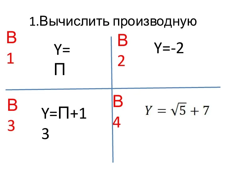 1.Вычислить производную Y=П Y=-2 Y=П+13 В1 В2 В3 В4