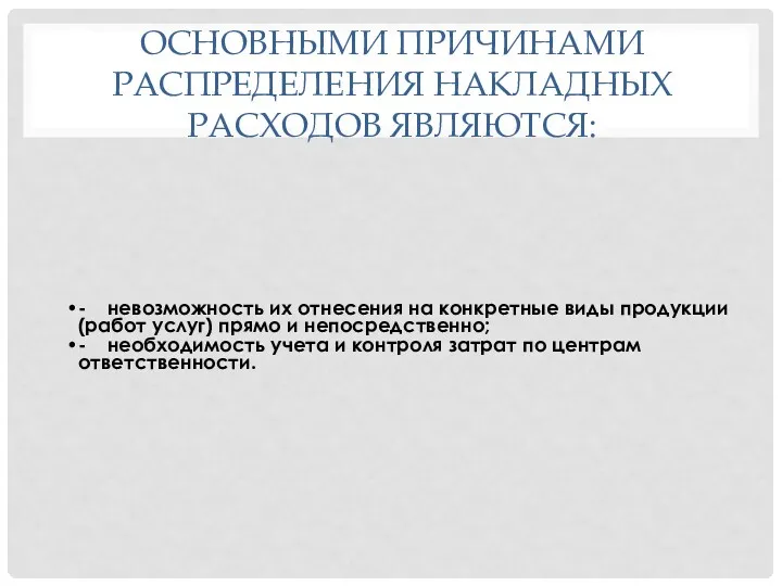 ОСНОВНЫМИ ПРИЧИНАМИ РАСПРЕДЕЛЕНИЯ НАКЛАДНЫХ РАСХОДОВ ЯВЛЯЮТСЯ: - невозможность их отнесения