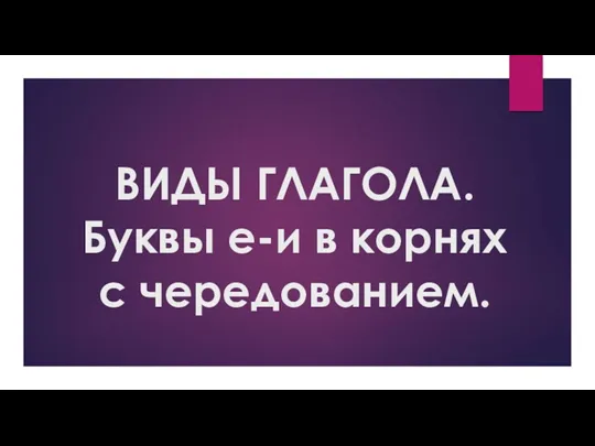 20230821_prezentatsiya_po_teme_vidy_glagola._bukvy_e-i_v_kornyah_s_cheredovaniem_6_klass