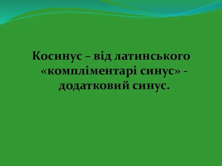 Косинус – від латинського «компліментарі синус» - додатковий синус.