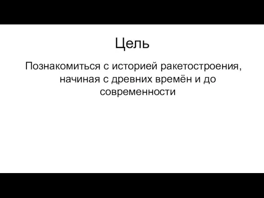 Цель Познакомиться с историей ракетостроения, начиная с древних времён и до современности