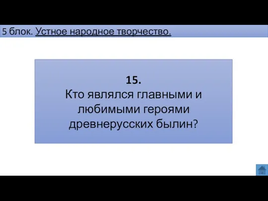 5 блок. Устное народное творчество. 15. Кто являлся главными и любимыми героями древнерусских былин?