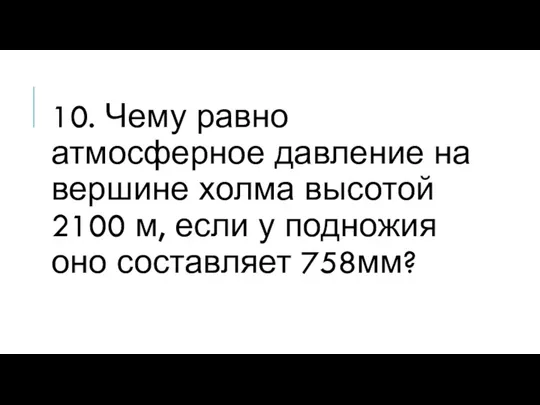 10. Чему равно атмосферное давление на вершине холма высотой 2100