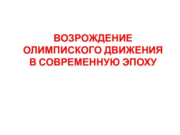 ВОЗРОЖДЕНИЕ ОЛИМПИСКОГО ДВИЖЕНИЯ В СОВРЕМЕННУЮ ЭПОХУ