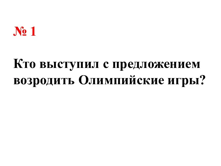 № 1 Кто выступил с предложением возродить Олимпийские игры?