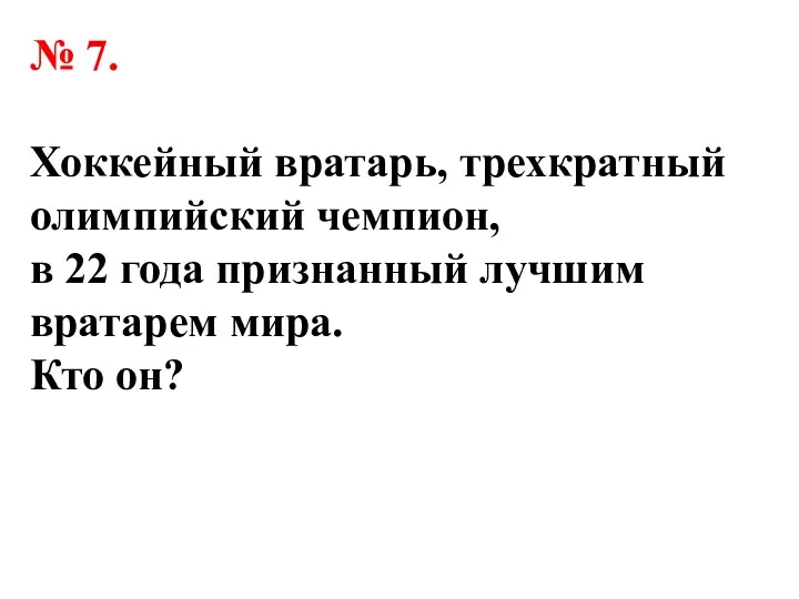 № 7. Хоккейный вратарь, трехкратный олимпийский чемпион, в 22 года признанный лучшим вратарем мира. Кто он?