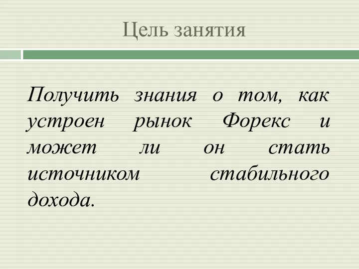 Цель занятия Получить знания о том, как устроен рынок Форекс