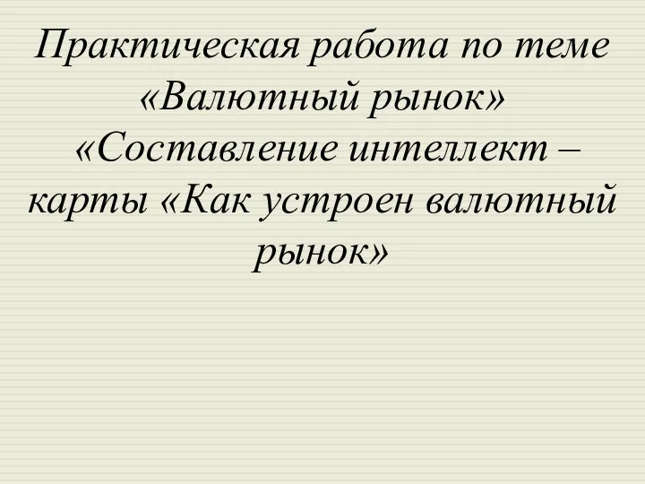 Практическая работа по теме «Валютный рынок» «Составление интеллект – карты «Как устроен валютный рынок»