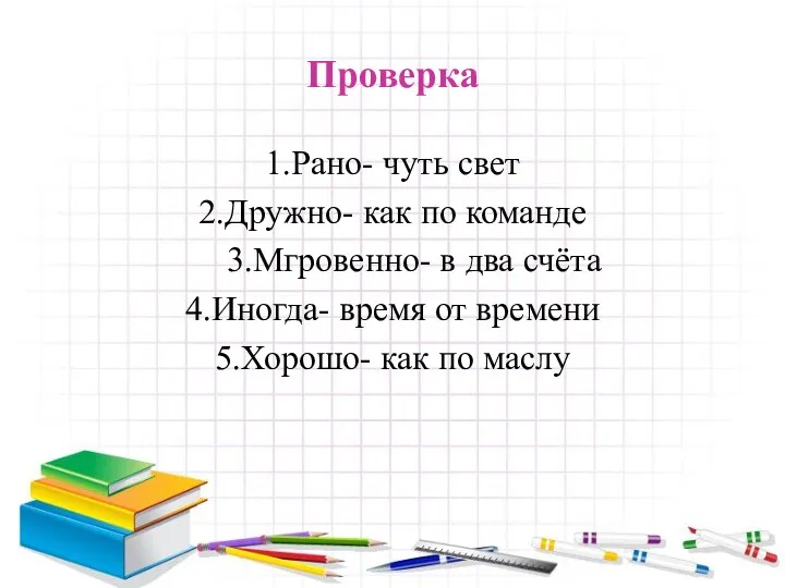 Проверка 1.Рано- чуть свет 2.Дружно- как по команде 3.Мгровенно- в два счёта 4.Иногда-