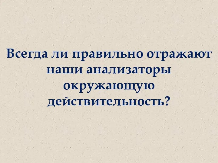 Всегда ли правильно отражают наши анализаторы окружающую действительность?