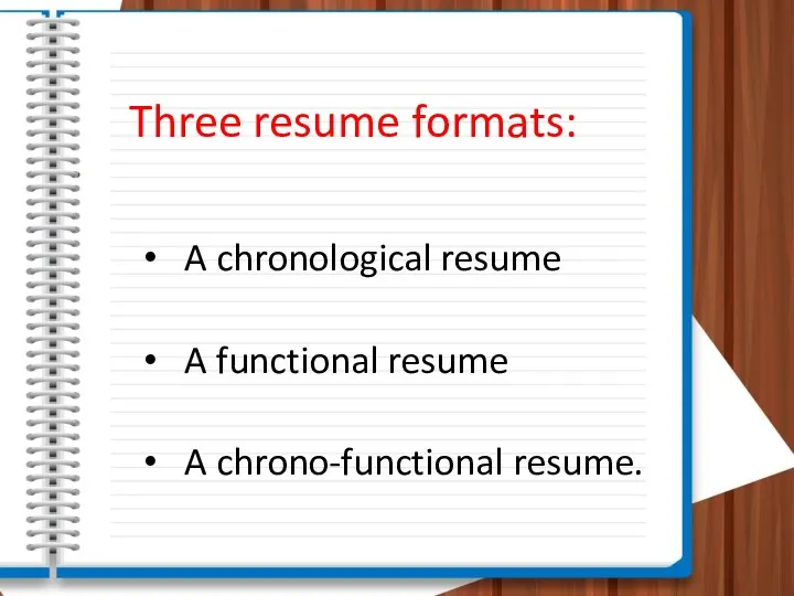 Three resume formats: A chronological resume A functional resume A chrono-functional resume.