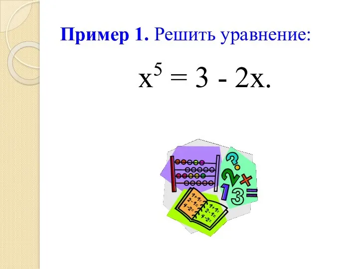 Пример 1. Решить уравнение: х5 = 3 - 2х.