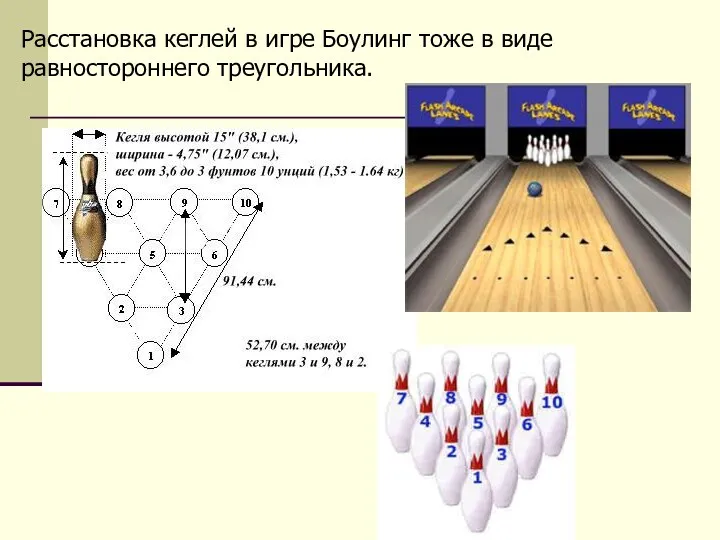 Расстановка кеглей в игре Боулинг тоже в виде равностороннего треугольника.