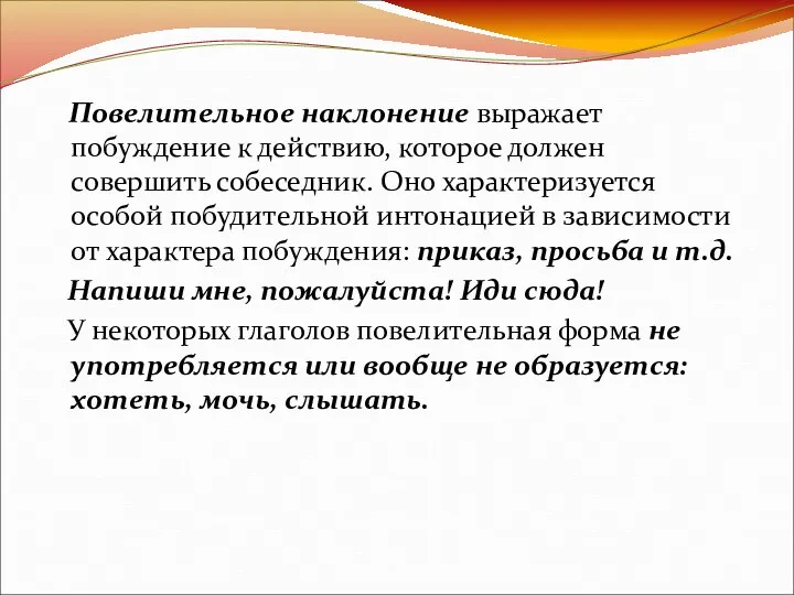 Повелительное наклонение выражает побуждение к действию, которое должен совершить собеседник. Оно характеризуется особой