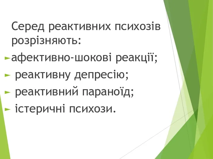 Серед реактивних психозів розрізняють: афективно-шокові реакції; реактивну депресію; реактивний параноїд; істеричні психози.