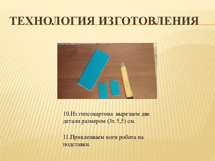 ТЕХНОЛОГИЯ ИЗГОТОВЛЕНИЯ 11.Приклеиваем ноги робота на подставки. 10.Из гипсокартона вырезаем две детали размером (3x 5,5) см.