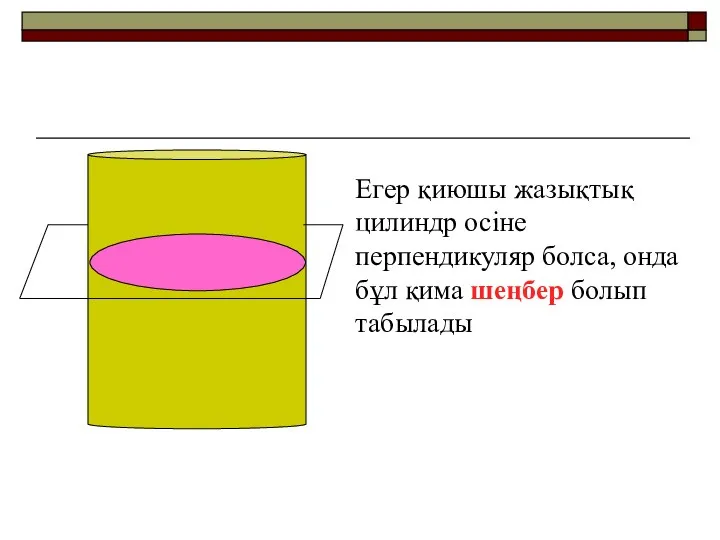 Егер қиюшы жазықтық цилиндр осіне перпендикуляр болса, онда бұл қима шеңбер болып табылады