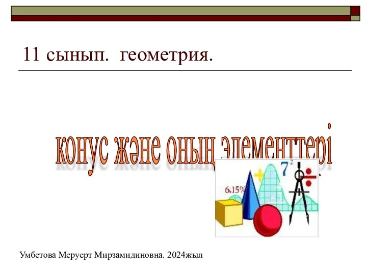 11 сынып. геометрия. конус және оның элементтері Умбетова Меруерт Мирзамидиновна. 2024жыл