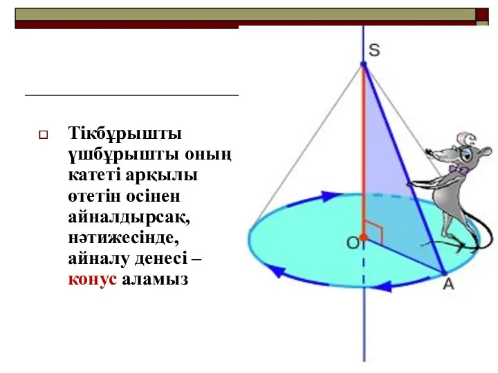 Тікбұрышты үшбұрышты оның катеті арқылы өтетін осінен айналдырсақ, нәтижесінде, айналу денесі – конус аламыз