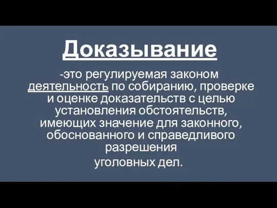 Доказывание это регулируемая законом деятельность по собиранию, проверке и оценке