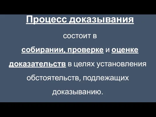 Процесс доказывания состоит в собирании, проверке и оценке доказательств в