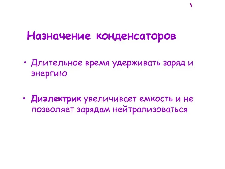 Назначение конденсаторов Длительное время удерживать заряд и энергию Диэлектрик увеличивает емкость и не позволяет зарядам нейтрализоваться