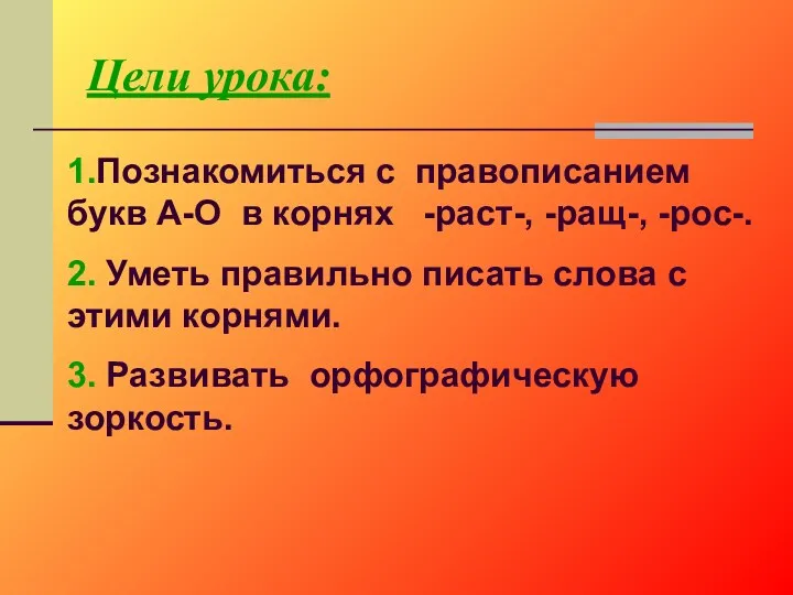 Цели урока: 1.Познакомиться с правописанием букв А-О в корнях -раст-,