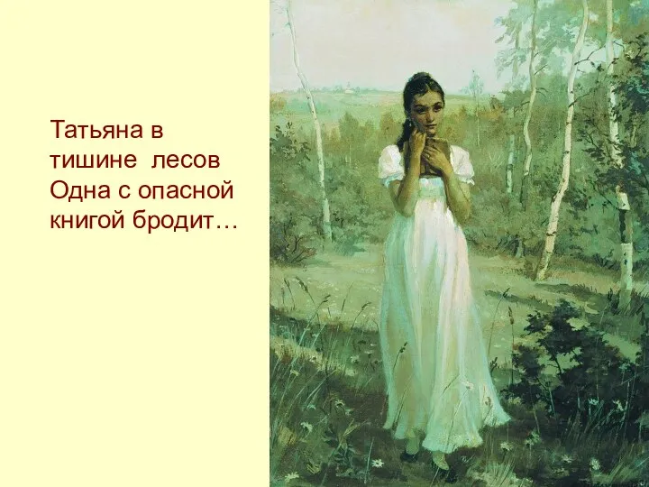 Татьяна в тишине лесов Одна с опасной книгой бродит…