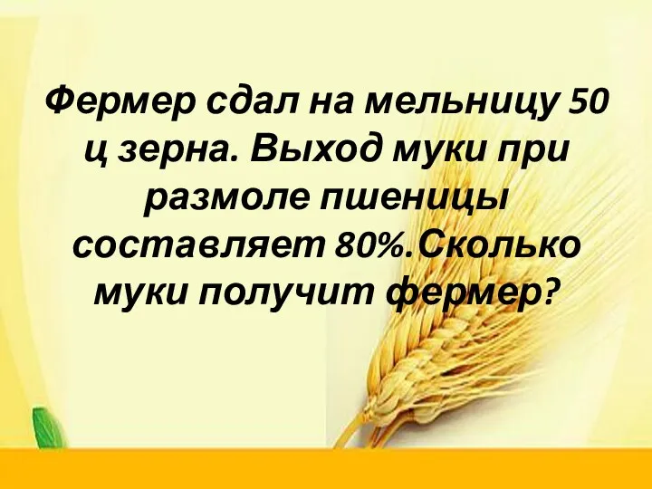 Фермер сдал на мельницу 50 ц зерна. Выход муки при