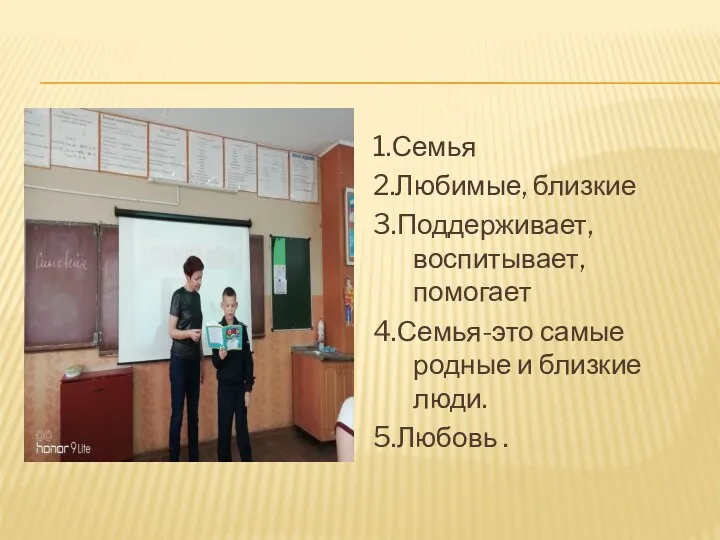 1.Семья 2.Любимые, близкие 3.Поддерживает, воспитывает, помогает 4.Семья-это самые родные и близкие люди. 5.Любовь .