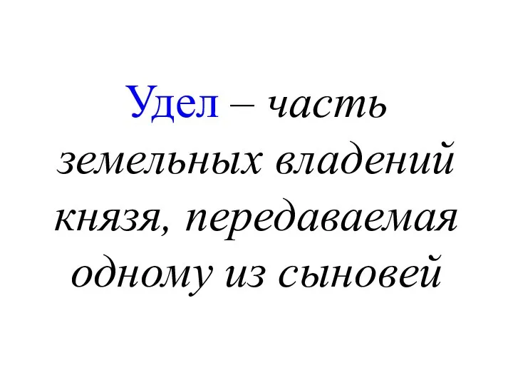 Удел – часть земельных владений князя, передаваемая одному из сыновей