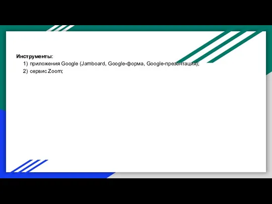 Инструменты: 1) приложения Google (Jamboard, Google-форма, Google-презентация); 2) сервис Zoom;