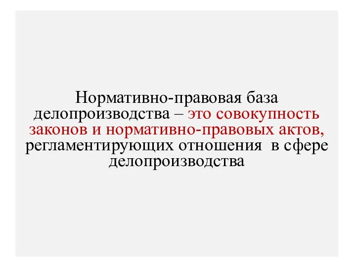 Нормативно-правовая база делопроизводства – это совокупность законов и нормативно-правовых актов, регламентирующих отношения в сфере делопроизводства