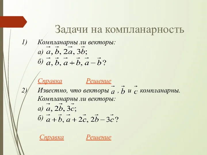 Задачи на компланарность Компланарны ли векторы: а) б) Справка Решение
