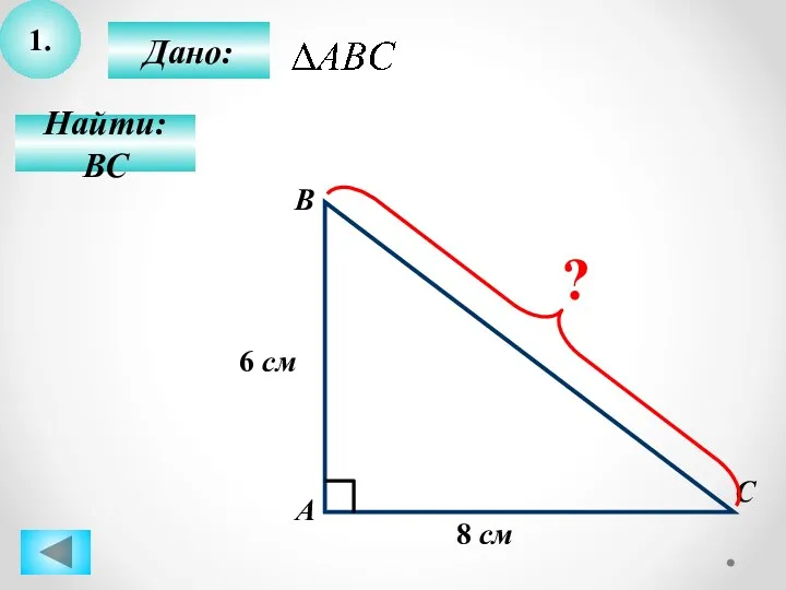 1. Найти: ВС С В А Дано: 8 см 6 см ?