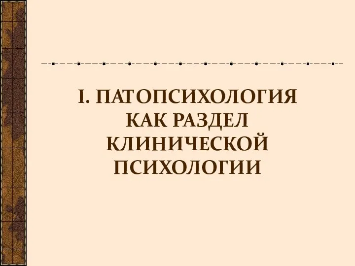 I. ПАТОПСИХОЛОГИЯ КАК РАЗДЕЛ КЛИНИЧЕСКОЙ ПСИХОЛОГИИ