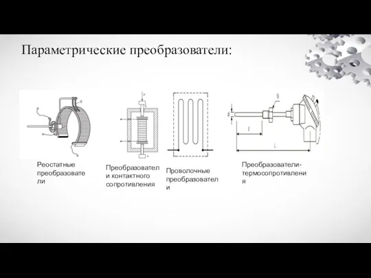 Параметрические преобразователи: Реостатные преобразователи Преобразователи контактного сопротивления Проволочные преобразователи Преобразователи-термосопротивления